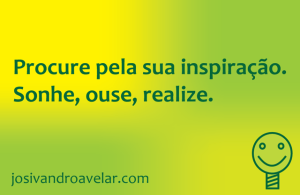 Procure pela sua inspiração. Sonhe, ouse, realize.