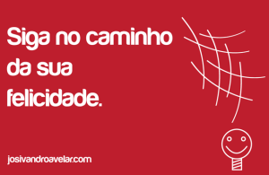 Siga no caminho da sua felicidade.