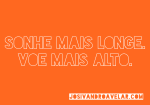 sonhe mais longe, voe mais alto
