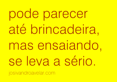 ENSAIANDO, SE LEVA A SÉRIO 1 Pode parecer até brincadeira, mas ensaiando, se leva a sério.