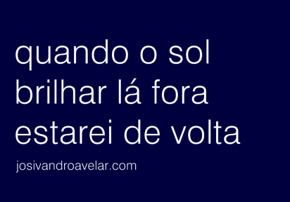 Quando o sol brilhar lá fora, estarei de volta.