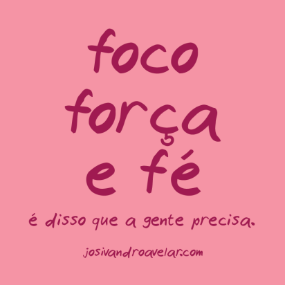 Foco, força e fé.