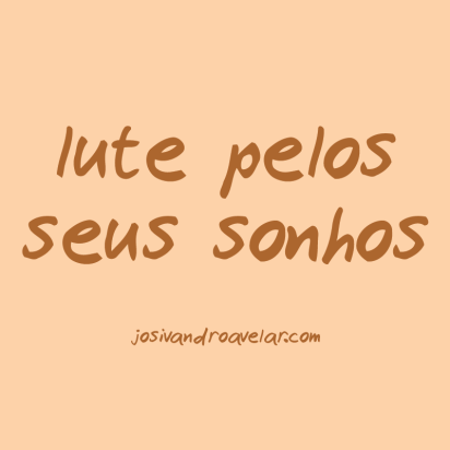 Lute pelos seus sonhos.