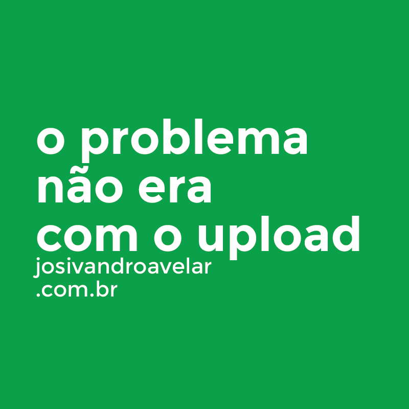 o problema não era com o upload