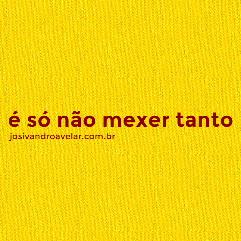 é só não mexer tanto