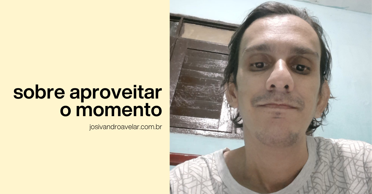 Sobre aproveitar o momento