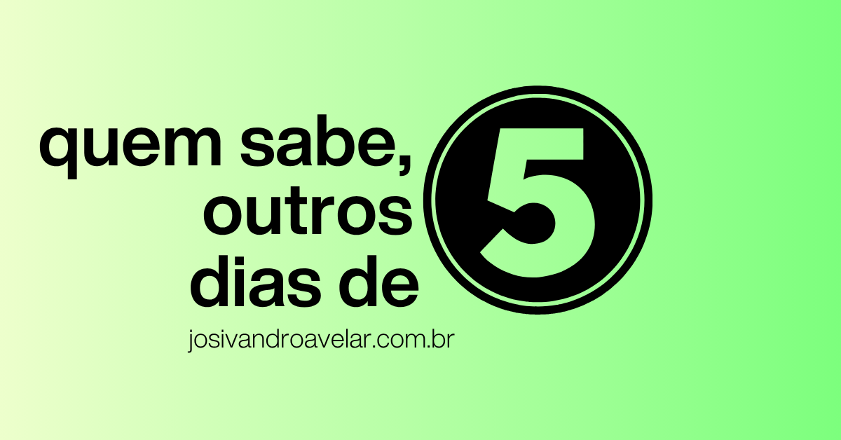 Quem sabe, outros dias de cinco