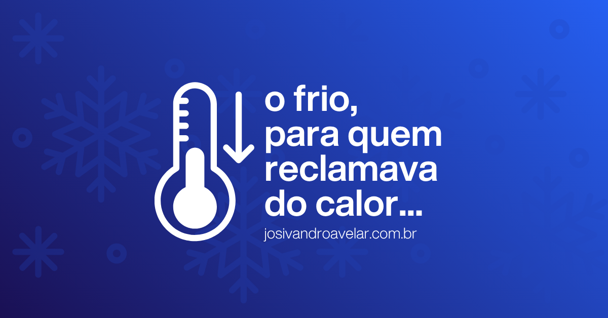 O frio, para quem reclamava do calor…