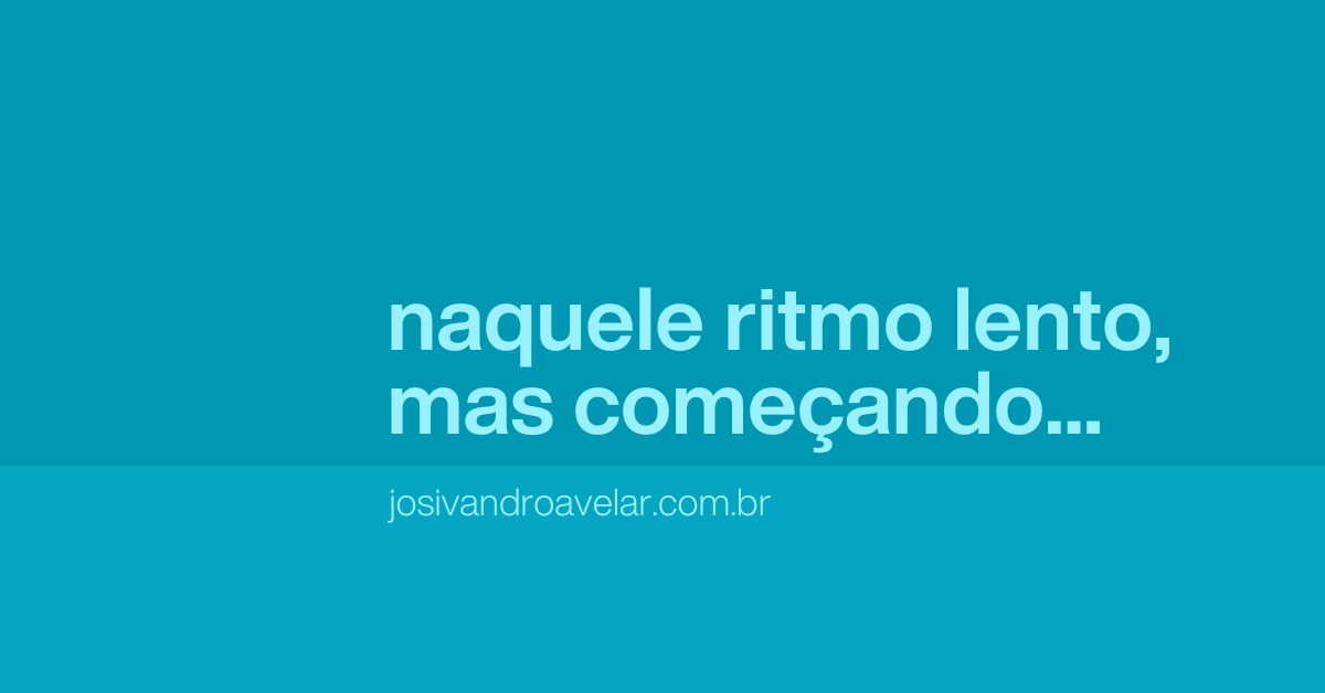 Naquele ritmo lento, mas começando…